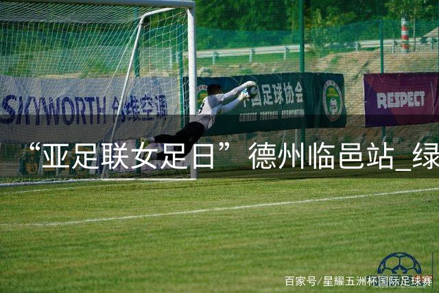 “亚足联女足日”德州临邑站 绿茵逐梦 铿锵绽放
